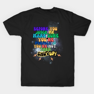 before you judge me, make sure you're perfect if you're not, then shut up! t-shirt T-Shirt